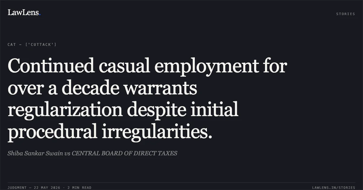 Continued casual employment for over a decade warrants regularization despite initial procedural irregularities.. Shiba Sankar Swain vs CENTRAL BOARD OF DIRECT TAXES. Central Administrative Tribunal. LawLens