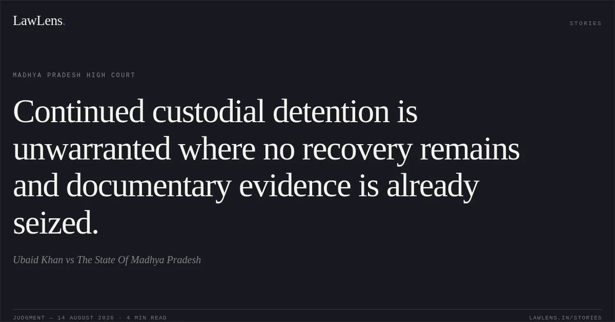Continued custodial detention is unwarranted where no recovery remains and documentary evidence is already seized.. Ubaid Khan vs The State Of Madhya Pradesh. Madhya Pradesh High Court. LawLens