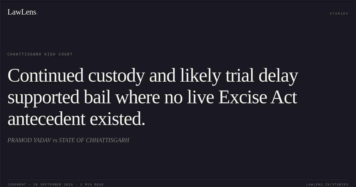 Continued custody and likely trial delay supported bail where no live Excise Act antecedent existed.. PRAMOD YADAV vs STATE OF CHHATTISGARH. Chhattisgarh High Court. LawLens