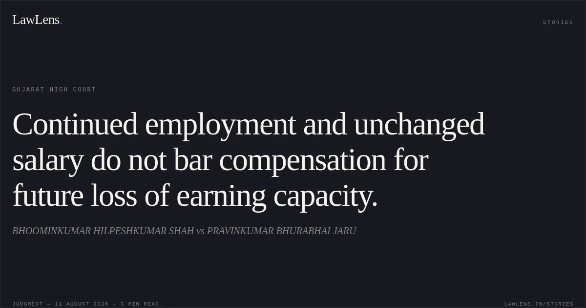 Continued employment and unchanged salary do not bar compensation for future loss of earning capacity.. BHOOMINKUMAR HILPESHKUMAR SHAH vs PRAVINKUMAR BHURABHAI JARU. Gujarat High Court. LawLens