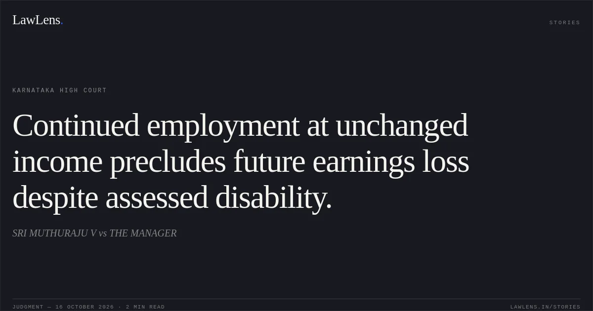 Continued employment at unchanged income precludes future earnings loss despite assessed disability.. SRI MUTHURAJU V vs THE MANAGER. Karnataka High Court. LawLens