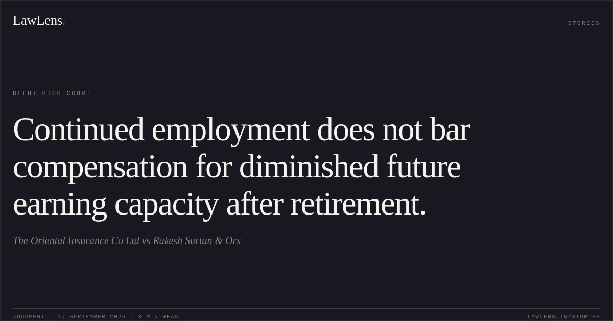 Continued employment does not bar compensation for diminished future earning capacity after retirement.. The Oriental Insurance Co Ltd vs Rakesh Surtan & Ors. Delhi High Court. LawLens