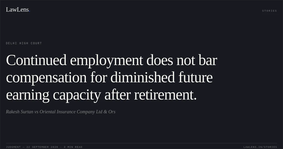 Continued employment does not bar compensation for diminished future earning capacity after retirement.. Rakesh Surtan vs Oriental Insurance Company Ltd & Ors. Delhi High Court. LawLens