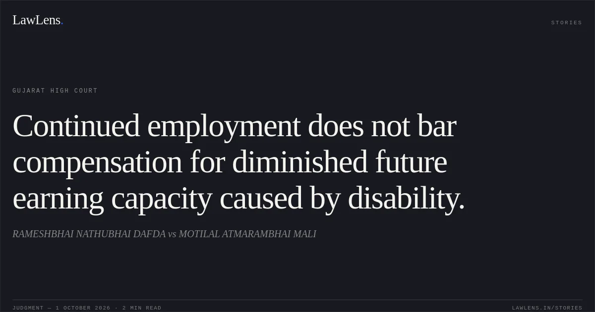 Continued employment does not bar compensation for diminished future earning capacity caused by disability.. RAMESHBHAI NATHUBHAI DAFDA vs MOTILAL ATMARAMBHAI MALI. Gujarat High Court. LawLens