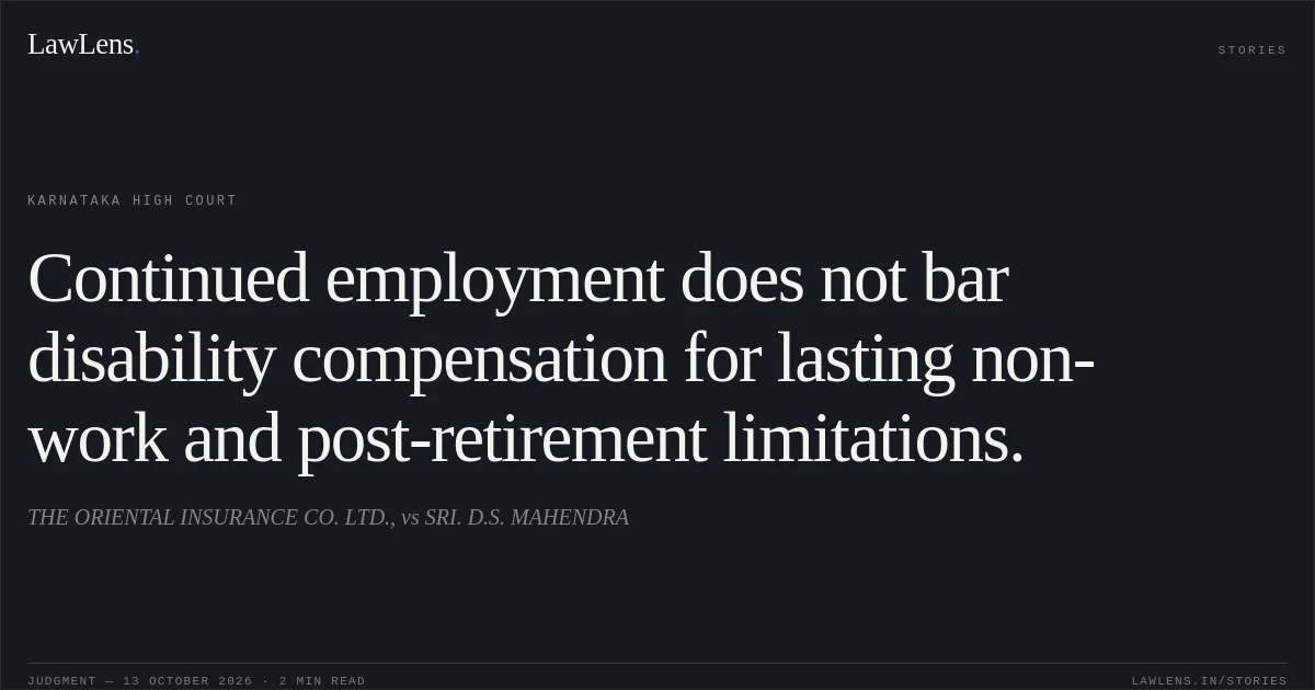 Continued employment does not bar disability compensation for lasting non-work and post-retirement limitations.. THE ORIENTAL INSURANCE CO. LTD., vs SRI. D.S. MAHENDRA. Karnataka High Court. LawLens