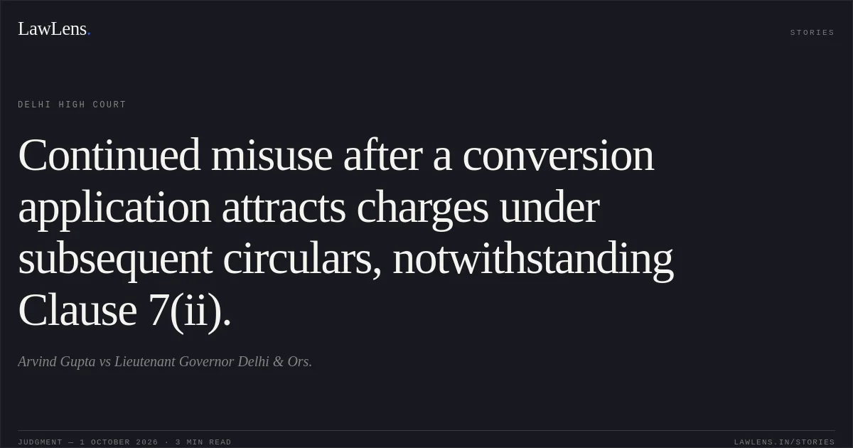 Continued misuse after a conversion application attracts charges under subsequent circulars, notwithstanding Clause 7(ii).. Arvind Gupta vs Lieutenant Governor Delhi & Ors.. Delhi High Court. LawLens