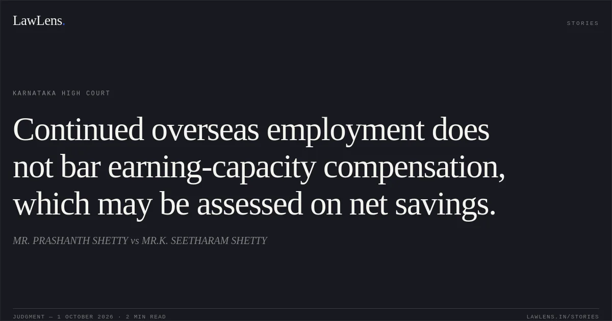 Continued overseas employment does not bar earning-capacity compensation, which may be assessed on net savings.. MR. PRASHANTH SHETTY vs MR.K. SEETHARAM SHETTY. Karnataka High Court. LawLens
