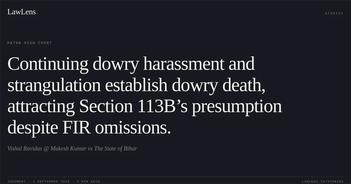 Continuing dowry harassment and strangulation establish dowry death, attracting Section 113B’s presumption despite FIR omissions.. Vishal Ravidas @ Mukesh Kumar vs The State of Bihar. Patna High Court. LawLens