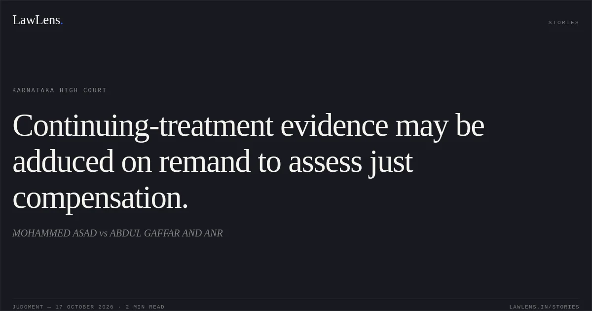 Continuing-treatment evidence may be adduced on remand to assess just compensation.. MOHAMMED ASAD vs ABDUL GAFFAR AND ANR. Karnataka High Court. LawLens