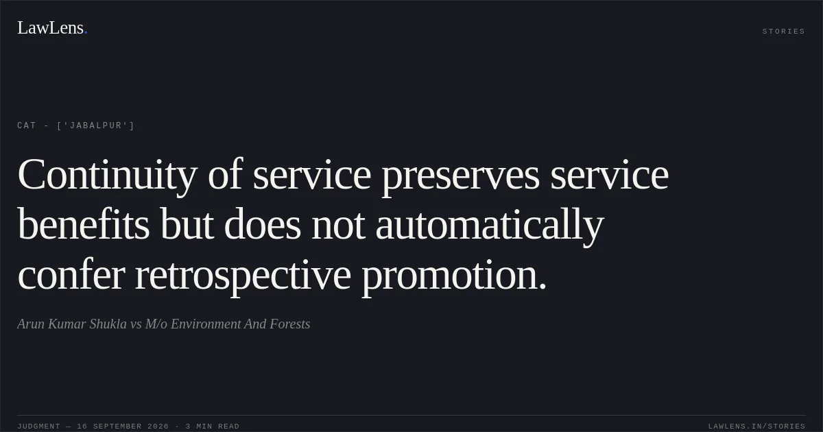 Continuity of service preserves service benefits but does not automatically confer retrospective promotion.. Arun Kumar Shukla vs M/o Environment And Forests. CAT - ['Jabalpur']. LawLens