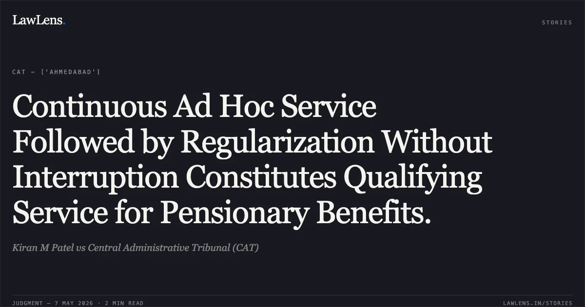 Continuous Ad Hoc Service Followed by Regularization Without Interruption Constitutes Qualifying Service for Pensionary Benefits.. Kiran M Patel vs Central Administrative Tribunal (CAT). Central Administrative Tribunal. LawLens
