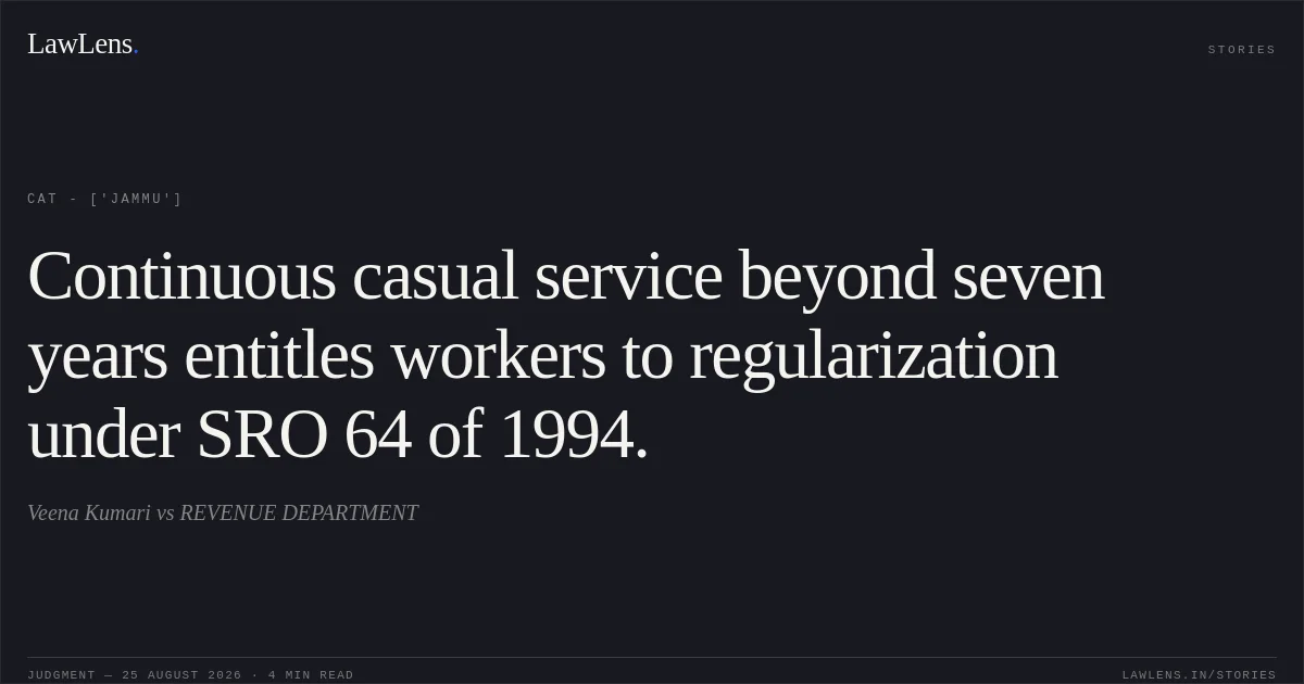 Continuous casual service beyond seven years entitles workers to regularization under SRO 64 of 1994.. Veena Kumari vs REVENUE DEPARTMENT. CAT - ['Jammu']. LawLens