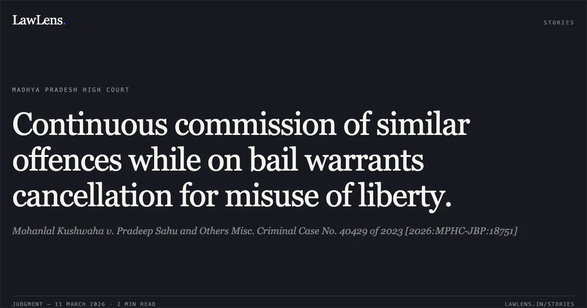 Continuous commission of similar offences while on bail warrants cancellation for misuse of liberty.. Mohanlal Kushwaha v. Pradeep Sahu and Others Misc. Criminal Case No. 40429 of 2023 [2026:MPHC-JBP:18751]. Madhya Pradesh High Court. LawLens