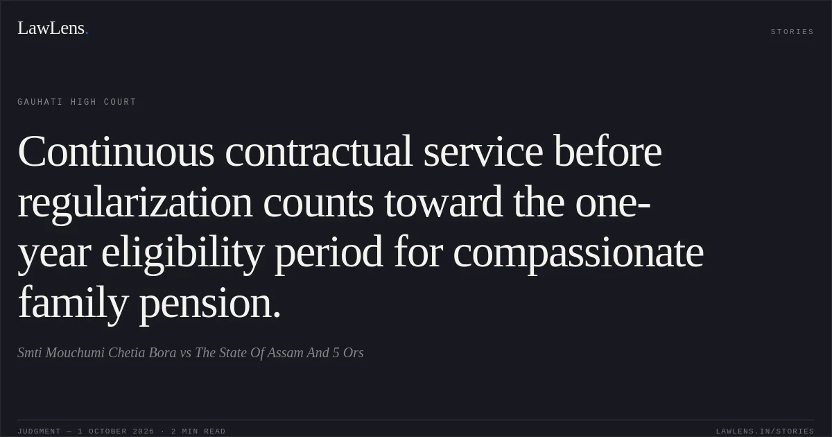 Continuous contractual service before regularization counts toward the one-year eligibility period for compassionate family pension.. Smti Mouchumi Chetia Bora vs The State Of Assam And 5 Ors. Gauhati High Court. LawLens