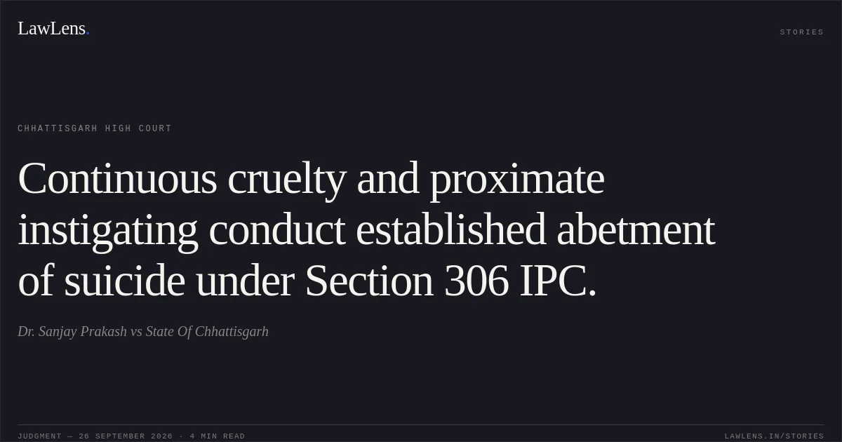 Continuous cruelty and proximate instigating conduct established abetment of suicide under Section 306 IPC.. Dr. Sanjay Prakash vs State Of Chhattisgarh. Chhattisgarh High Court. LawLens