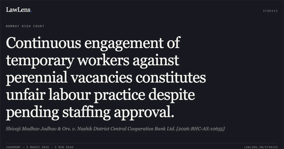 Continuous engagement of temporary workers against perennial vacancies constitutes unfair labour practice despite pending staffing approval.. Shivaji Madhav Jadhav & Ors. v. Nashik District Central Cooperative Bank Ltd. [2026:BHC-AS:10655]. Bombay High Court. LawLens