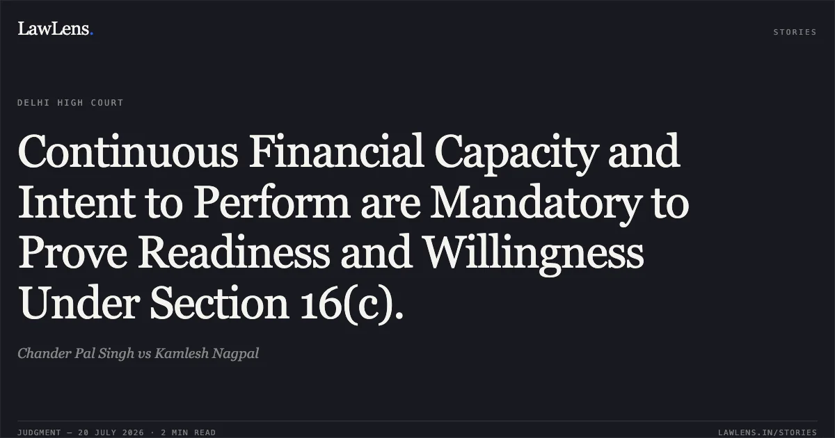 Continuous Financial Capacity and Intent to Perform are Mandatory to Prove Readiness and Willingness Under Section 16(c).. Chander Pal Singh vs Kamlesh Nagpal. Delhi High Court. LawLens