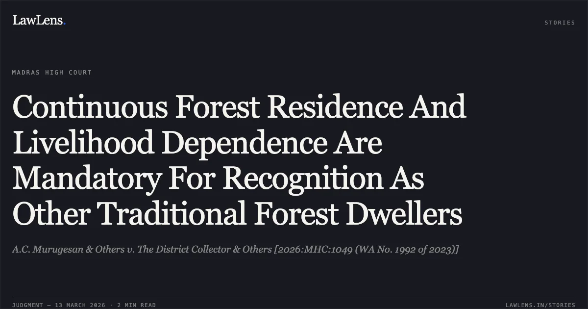 Continuous Forest Residence And Livelihood Dependence Are Mandatory For Recognition As Other Traditional Forest Dwellers. A.C. Murugesan & Others v. The District Collector & Others [2026:MHC:1049 (WA No. 1992 of 2023)]. Madras High Court. LawLens