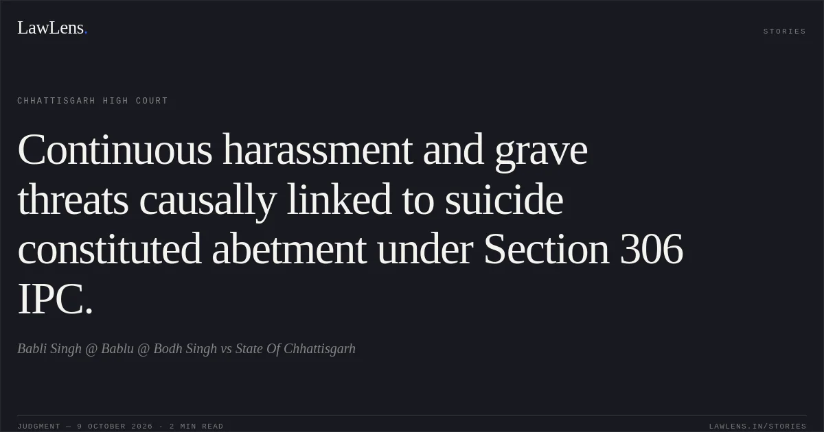 Continuous harassment and grave threats causally linked to suicide constituted abetment under Section 306 IPC.. Babli Singh @ Bablu @ Bodh Singh vs State Of Chhattisgarh. Chhattisgarh High Court. LawLens