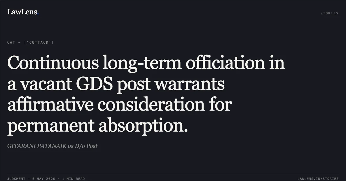 Continuous long-term officiation in a vacant GDS post warrants affirmative consideration for permanent absorption.. GITARANI PATANAIK vs D/o Post. Central Administrative Tribunal. LawLens