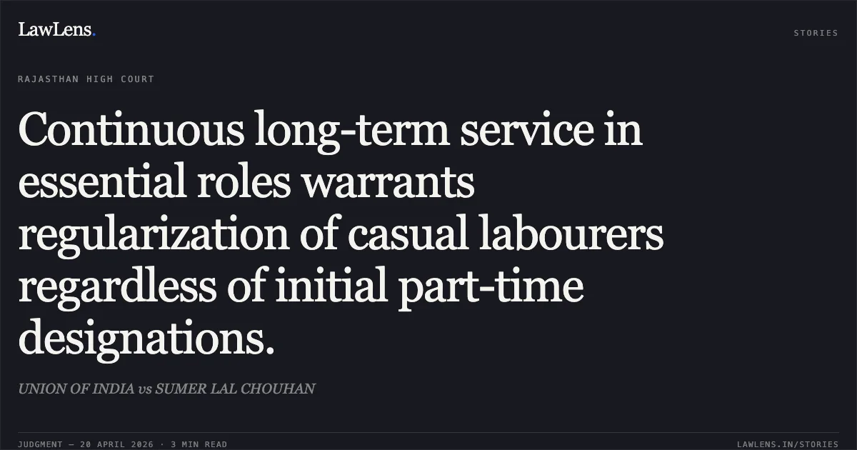 Continuous long-term service in essential roles warrants regularization of casual labourers regardless of initial part-time designations.. UNION OF INDIA vs SUMER LAL CHOUHAN. Rajasthan High Court. LawLens