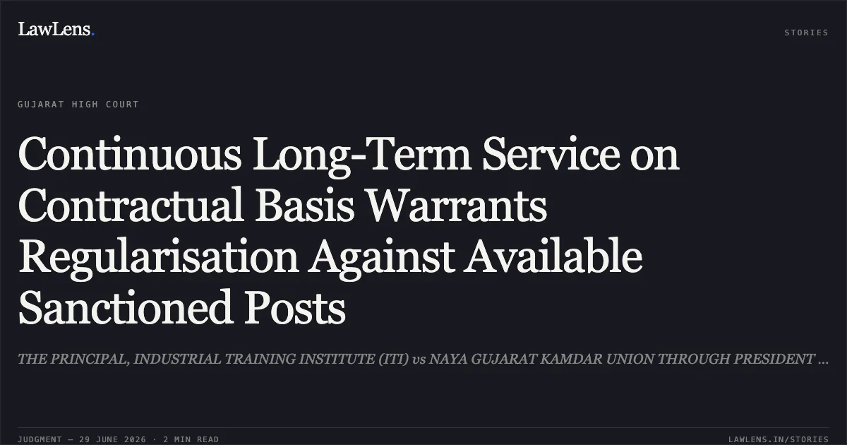Continuous Long-Term Service on Contractual Basis Warrants Regularisation Against Available Sanctioned Posts. THE PRINCIPAL, INDUSTRIAL TRAINING INSTITUTE (ITI) vs NAYA GUJARAT KAMDAR UNION THROUGH PRESIDENT VISHNUBHAI DAHYABHAI MAKWANA S/O DAHYABHAI MAKWANA. Gujarat High Court. LawLens