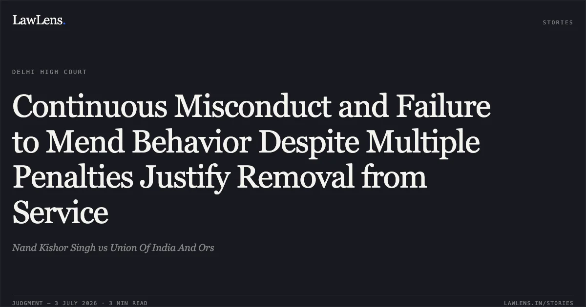 Continuous Misconduct and Failure to Mend Behavior Despite Multiple Penalties Justify Removal from Service. Nand Kishor Singh vs Union Of India And Ors. Delhi High Court. LawLens