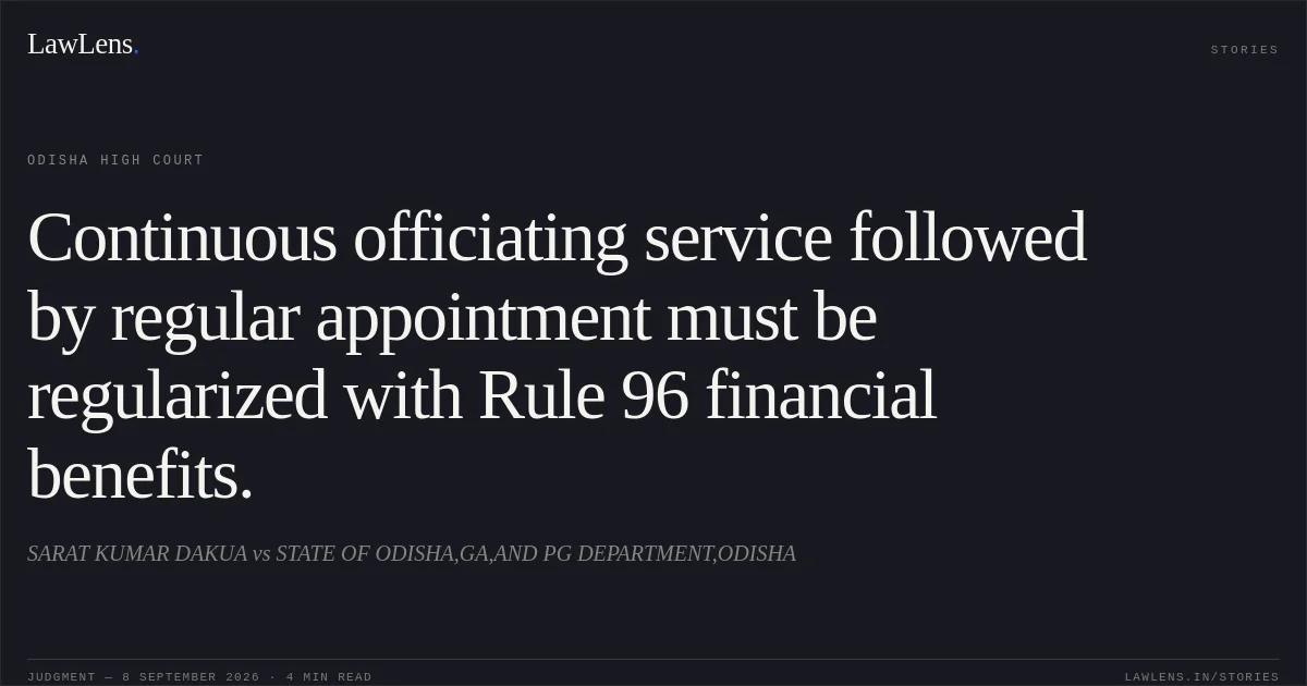 Continuous officiating service followed by regular appointment must be regularized with Rule 96 financial benefits.. SARAT KUMAR DAKUA vs STATE OF ODISHA,GA,AND PG DEPARTMENT,ODISHA. Odisha High Court. LawLens