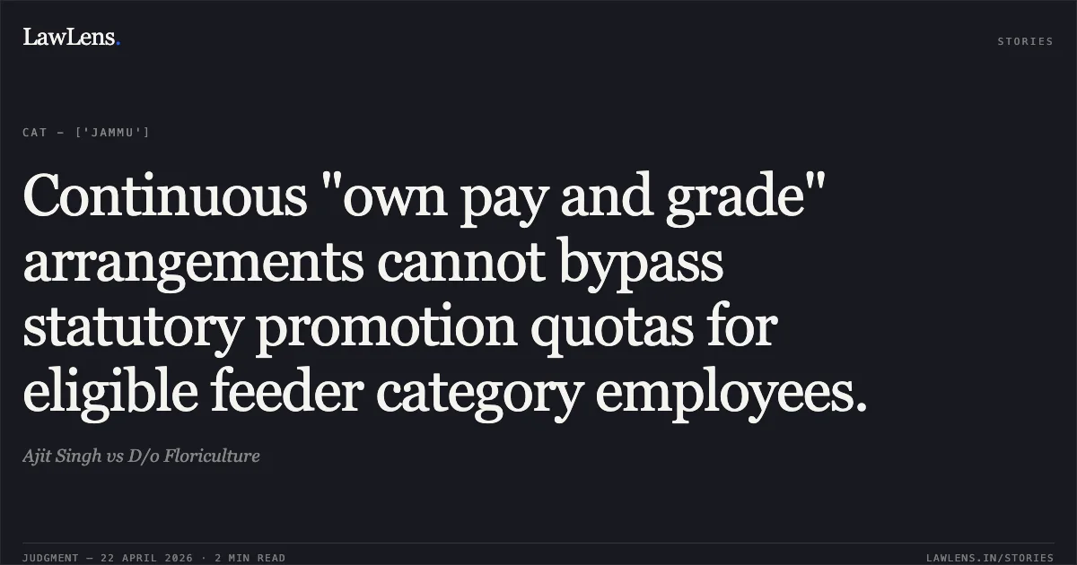 Continuous "own pay and grade" arrangements cannot bypass statutory promotion quotas for eligible feeder category employees.. Ajit Singh vs D/o Floriculture. Central Administrative Tribunal. LawLens