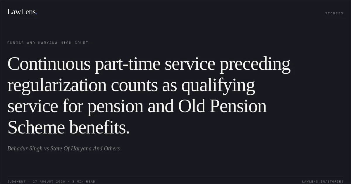 Continuous part-time service preceding regularization counts as qualifying service for pension and Old Pension Scheme benefits.. Bahadur Singh vs State Of Haryana And Others. Punjab and Haryana High Court. LawLens