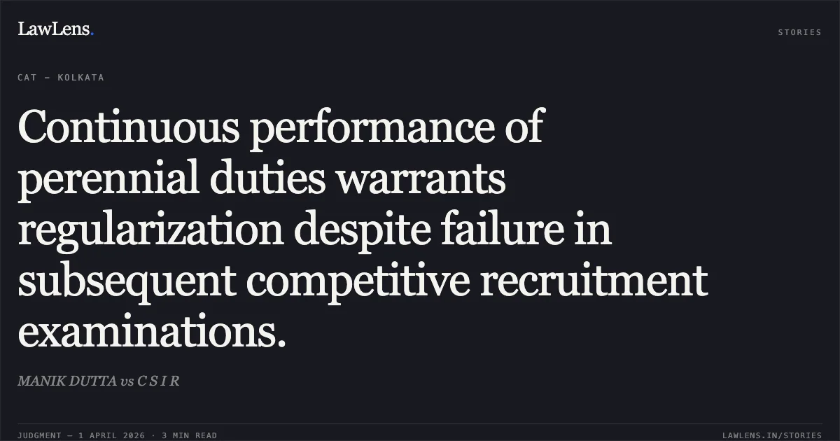 Continuous performance of perennial duties warrants regularization despite failure in subsequent competitive recruitment examinations.. MANIK DUTTA vs C S I R. Central Administrative Tribunal. LawLens