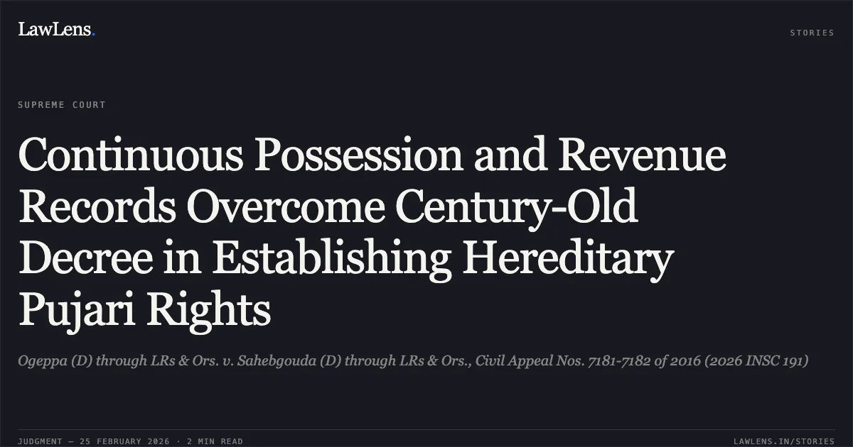 Continuous Possession and Revenue Records Overcome Century-Old Decree in Establishing Hereditary Pujari Rights. Ogeppa (D) through LRs & Ors. v. Sahebgouda (D) through LRs & Ors., Civil Appeal Nos. 7181-7182 of 2016 (2026 INSC 191). Supreme Court. LawLens