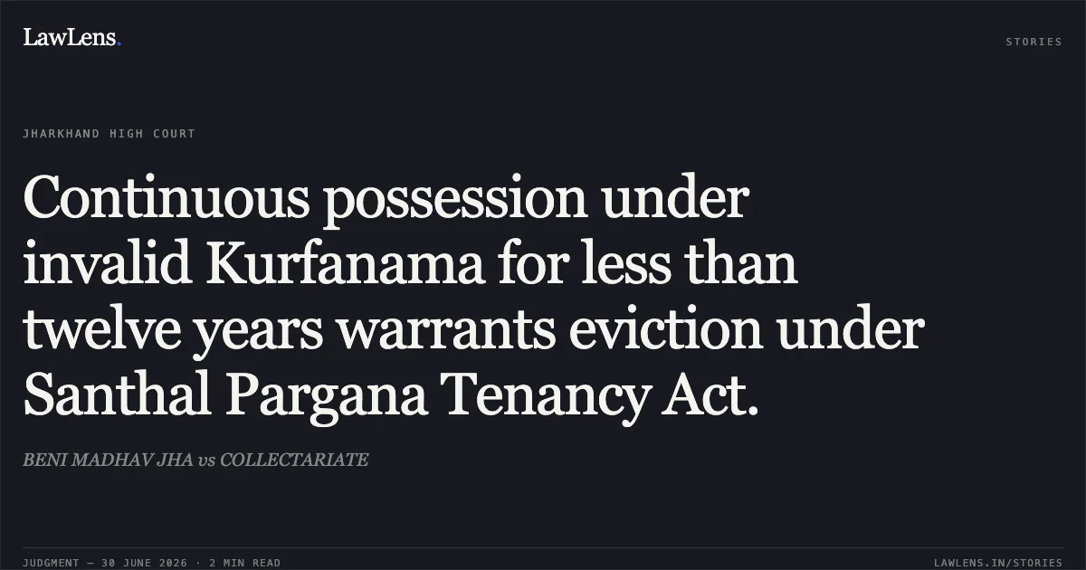 Continuous possession under invalid Kurfanama for less than twelve years warrants eviction under Santhal Pargana Tenancy Act.. BENI MADHAV JHA vs COLLECTARIATE. Jharkhand High Court. LawLens