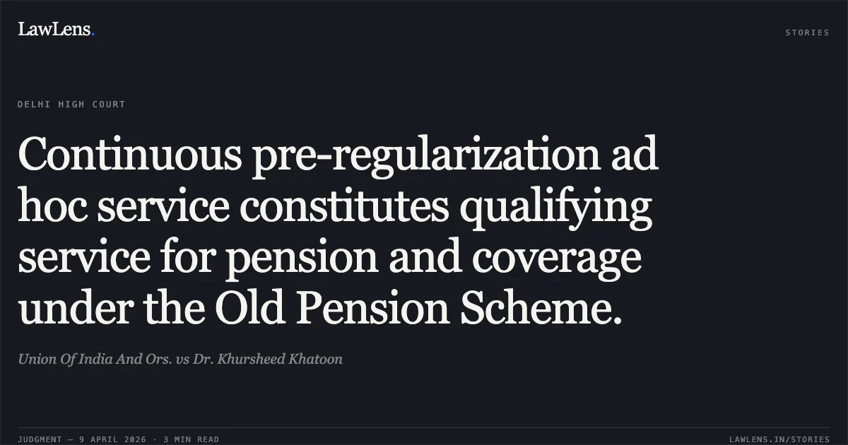 Continuous pre-regularization ad hoc service constitutes qualifying service for pension and coverage under the Old Pension Scheme.. Union Of India And Ors. vs Dr. Khursheed Khatoon. Delhi High Court. LawLens