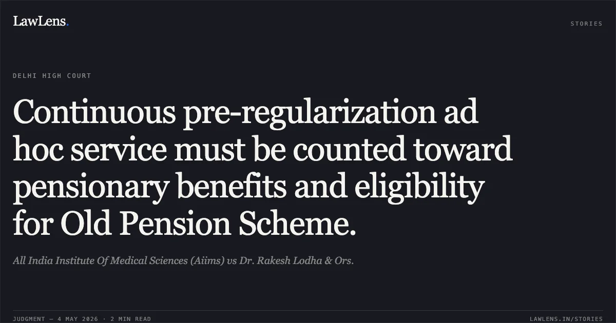 Continuous pre-regularization ad hoc service must be counted toward pensionary benefits and eligibility for Old Pension Scheme.. All India Institute Of Medical Sciences (Aiims) vs Dr. Rakesh Lodha & Ors.. Delhi High Court. LawLens