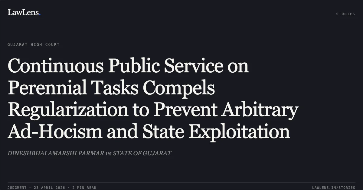 Continuous Public Service on Perennial Tasks Compels Regularization to Prevent Arbitrary Ad-Hocism and State Exploitation. DINESHBHAI AMARSHI PARMAR vs STATE OF GUJARAT. Gujarat High Court. LawLens