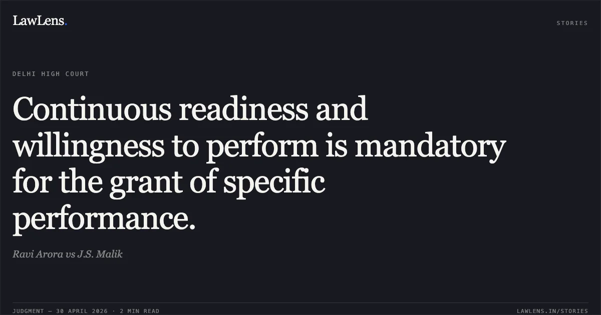 Continuous readiness and willingness to perform is mandatory for the grant of specific performance.. Ravi Arora vs J.S. Malik. Delhi High Court. LawLens