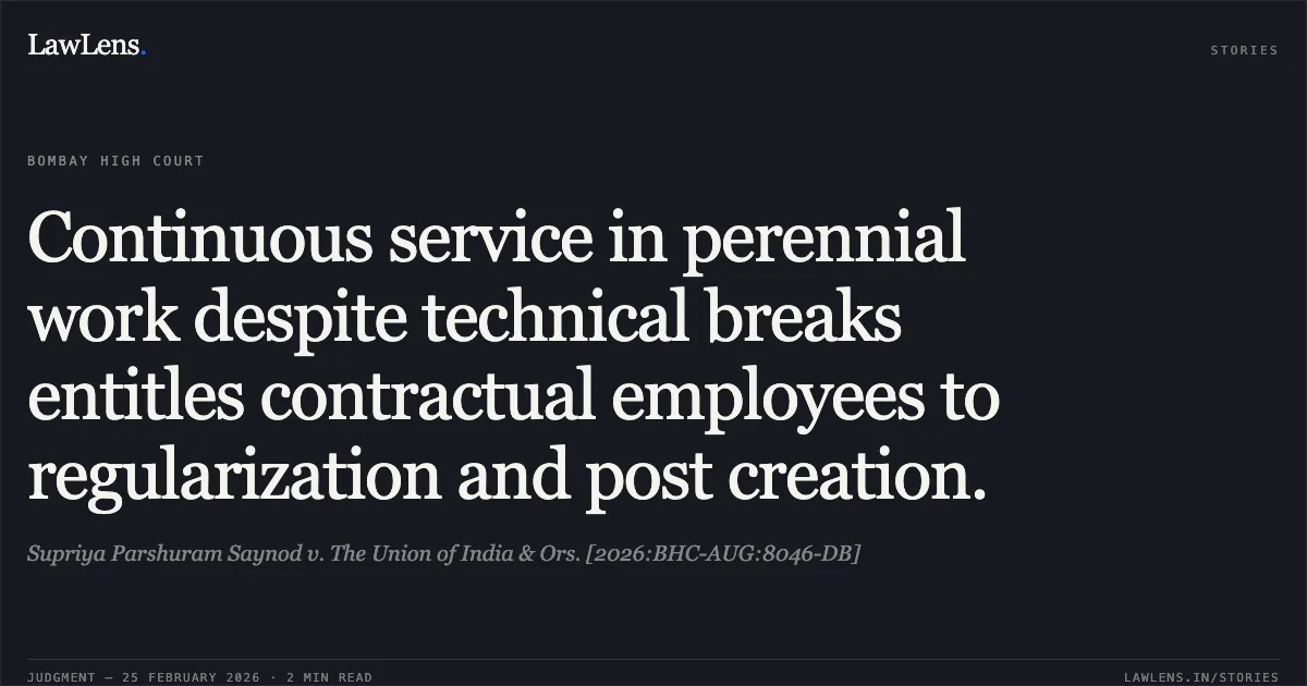Continuous service in perennial work despite technical breaks entitles contractual employees to regularization and post creation.. Supriya Parshuram Saynod v. The Union of India & Ors. [2026:BHC-AUG:8046-DB]. Bombay High Court. LawLens