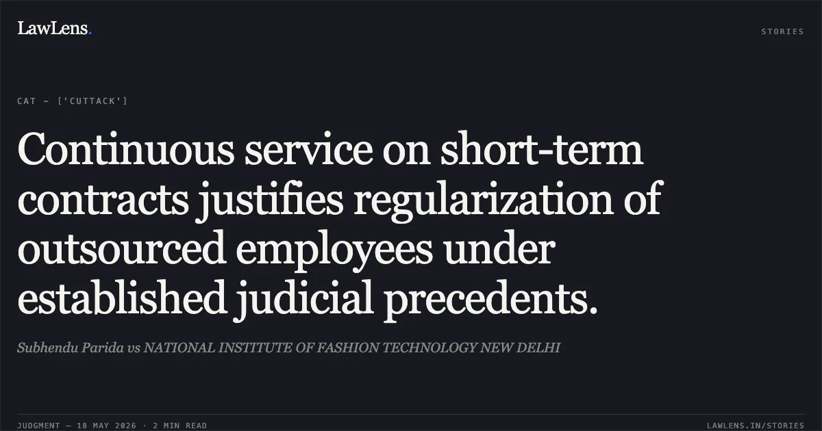 Continuous service on short-term contracts justifies regularization of outsourced employees under established judicial precedents.. Subhendu Parida vs NATIONAL INSTITUTE OF FASHION TECHNOLOGY NEW DELHI. Central Administrative Tribunal. LawLens