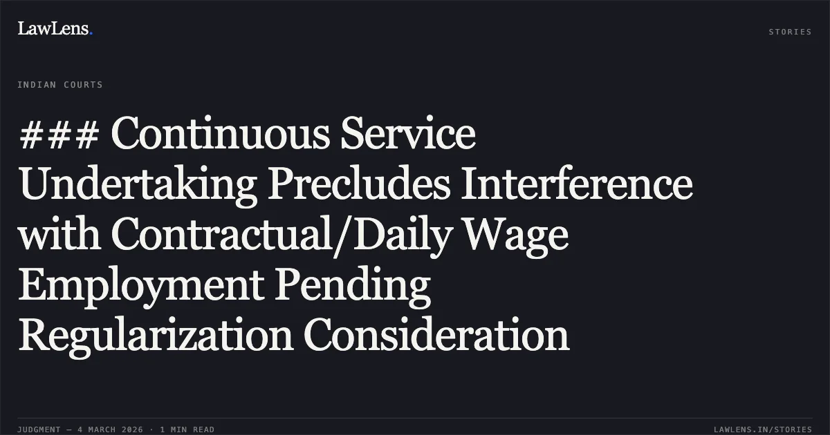 ### Continuous Service Undertaking Precludes Interference with Contractual/Daily Wage Employment Pending Regularization Consideration. Shailesh Dewangan & Others v. State of Chhattisgarh & Others [2026:CGHC:10988-DB]. Chhattisgarh High Court. LawLens
