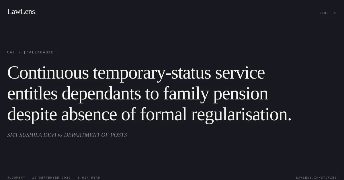 Continuous temporary-status service entitles dependants to family pension despite absence of formal regularisation.. SMT SUSHILA DEVI vs DEPARTMENT OF POSTS. CAT - ['Allahabad']. LawLens