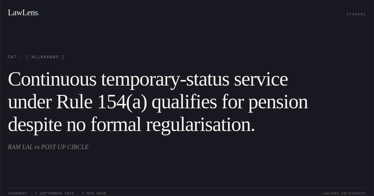 Continuous temporary-status service under Rule 154(a) qualifies for pension despite no formal regularisation.. RAM LAL vs POST UP CIRCLE. CAT - ['Allahabad']. LawLens