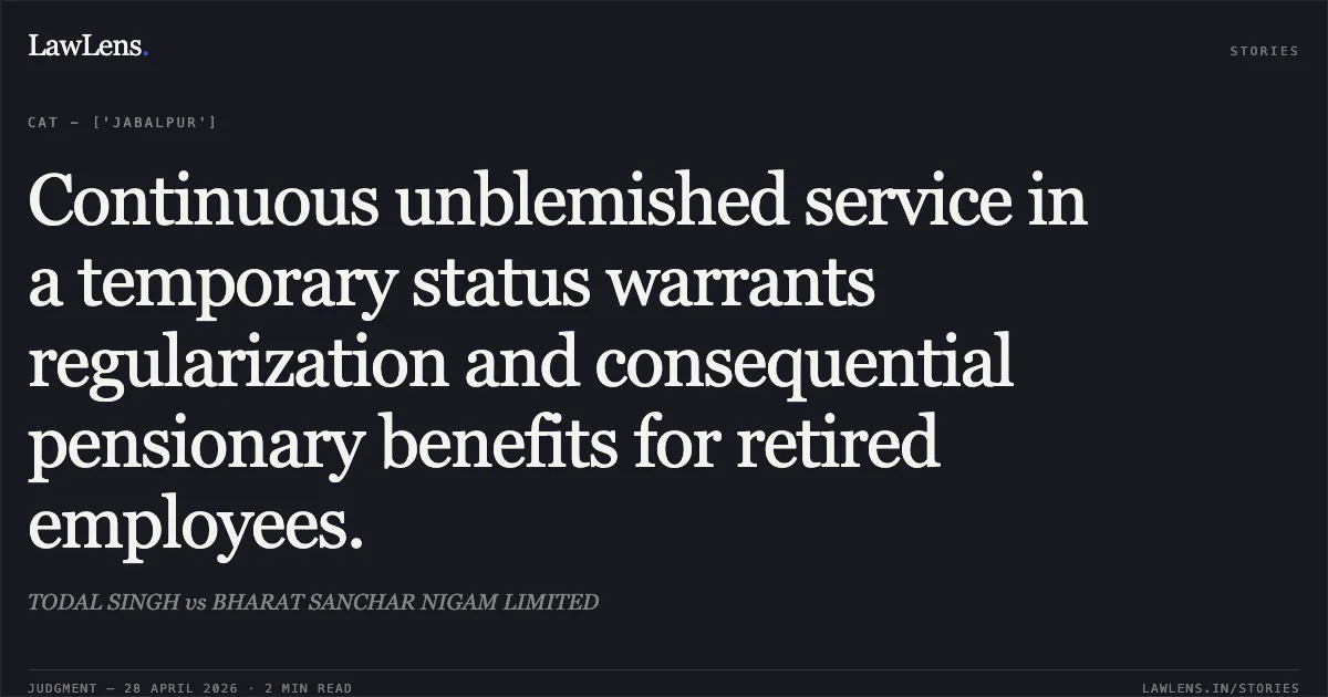 Continuous unblemished service in a temporary status warrants regularization and consequential pensionary benefits for retired employees.. TODAL SINGH vs BHARAT SANCHAR NIGAM LIMITED. Central Administrative Tribunal. LawLens
