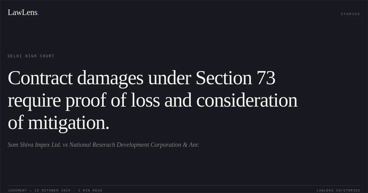 Contract damages under Section 73 require proof of loss and consideration of mitigation.. Som Shiva Impex Ltd. vs National Reserach Development Corporation & Anr.. Delhi High Court. LawLens