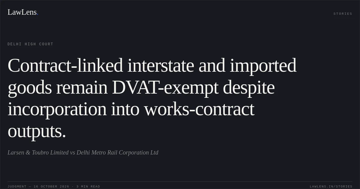 Contract-linked interstate and imported goods remain DVAT-exempt despite incorporation into works-contract outputs.. Larsen & Toubro Limited vs Delhi Metro Rail Corporation Ltd. Delhi High Court. LawLens