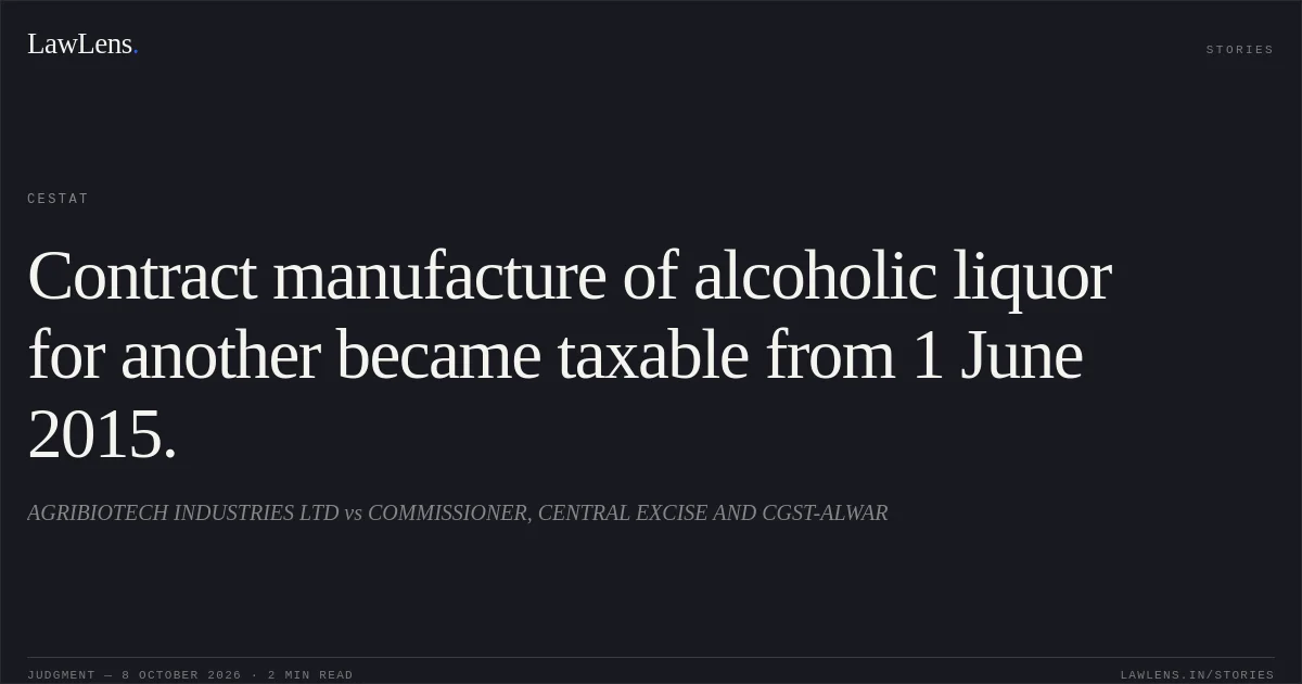 Contract manufacture of alcoholic liquor for another became taxable from 1 June 2015.. AGRIBIOTECH INDUSTRIES LTD vs COMMISSIONER, CENTRAL EXCISE AND CGST-ALWAR. CESTAT. LawLens