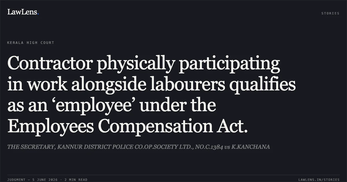 Contractor physically participating in work alongside labourers qualifies as an ‘employee’ under the Employees Compensation Act.. THE SECRETARY, KANNUR DISTRICT POLICE CO.OP.SOCIETY LTD., NO.C.1384 vs K.KANCHANA. Kerala High Court. LawLens