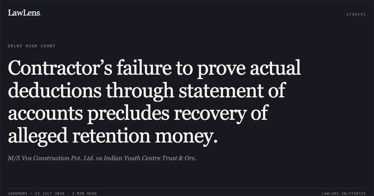 Contractor’s failure to prove actual deductions through statement of accounts precludes recovery of alleged retention money.. M/S Vvs Construction Pvt. Ltd. vs Indian Youth Centre Trust & Ors.. Delhi High Court. LawLens