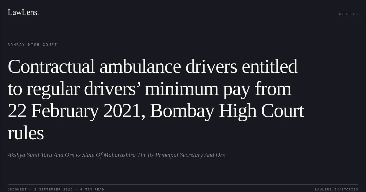 Contractual ambulance drivers entitled to regular drivers’ minimum pay from 22 February 2021, Bombay High Court rules. Akshya Sunil Taru And Ors vs State Of Maharashtra Thr Its Principal Secretary And Ors. Bombay High Court. LawLens