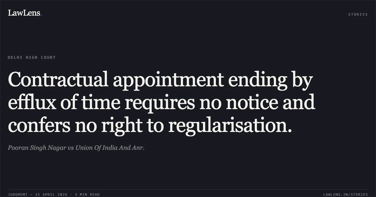 Contractual appointment ending by efflux of time requires no notice and confers no right to regularisation.. Pooran Singh Nagar vs Union Of India And Anr.. Delhi High Court. LawLens
